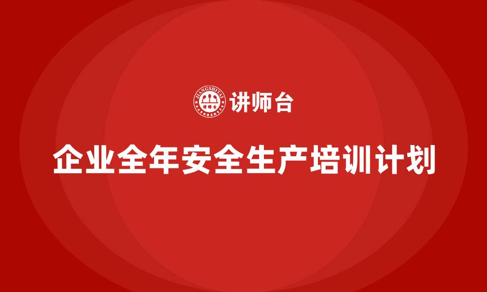 文章企业全年安全生产培训计划的缩略图