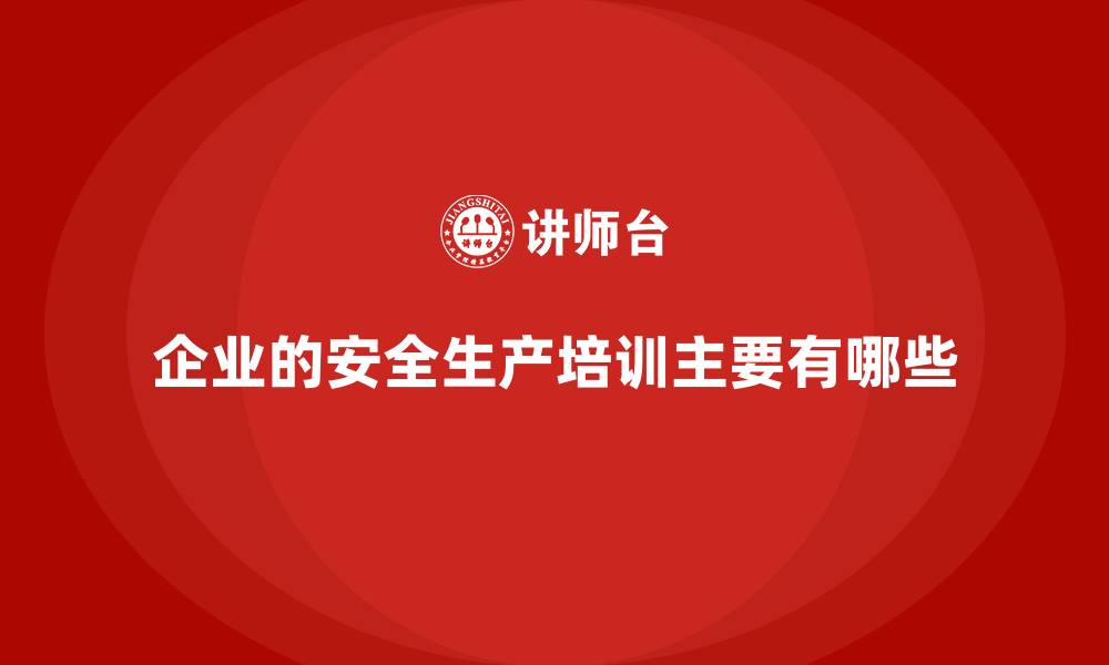 文章企业的安全生产培训主要有哪些的缩略图