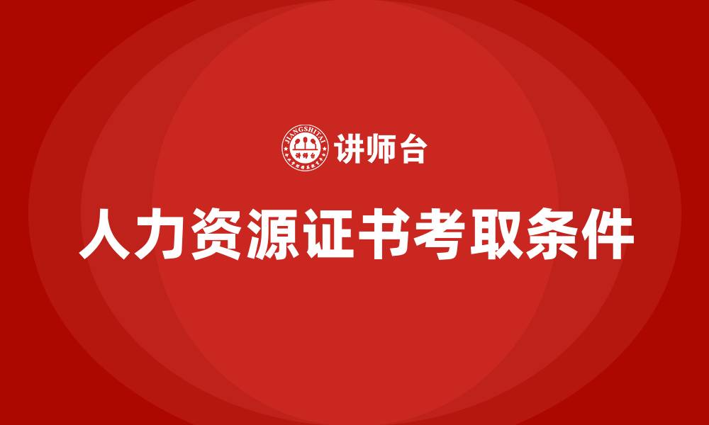 文章考人力资源证需要什么条件的缩略图