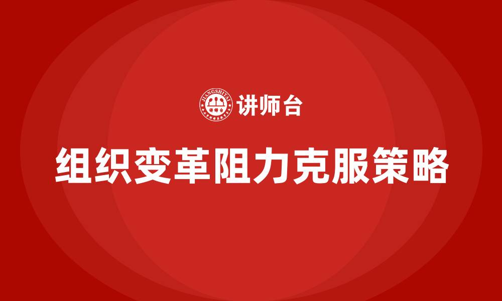 文章克服组织变革阻力的对策有的缩略图