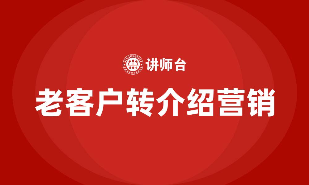 文章老客户转介绍营销方案的缩略图