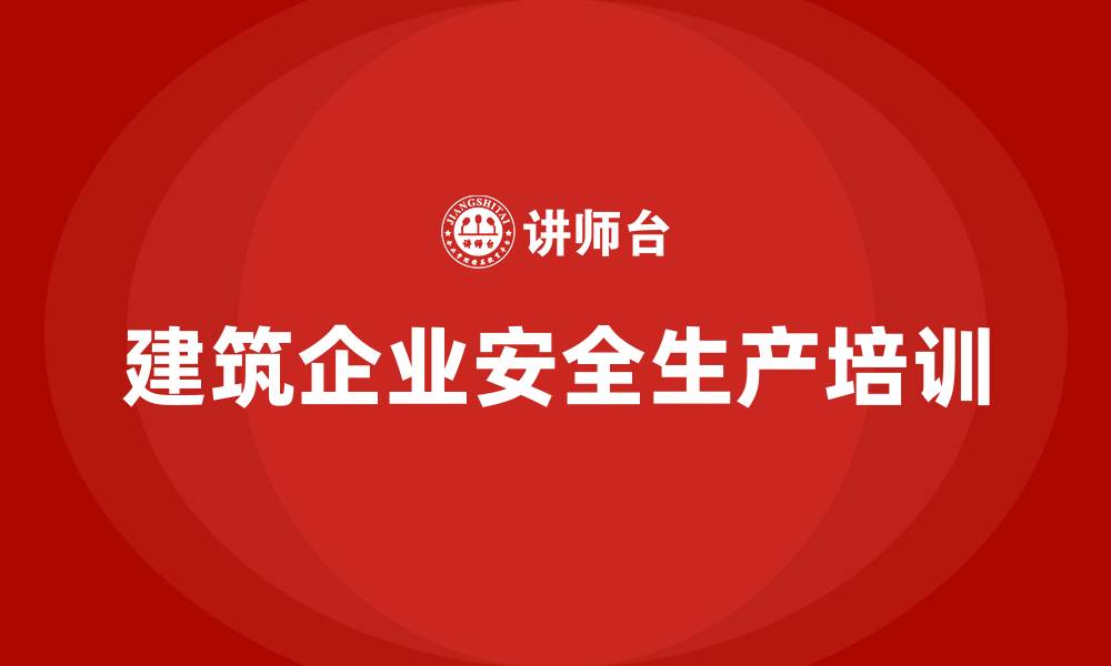 文章建筑企业安全生产培训的缩略图