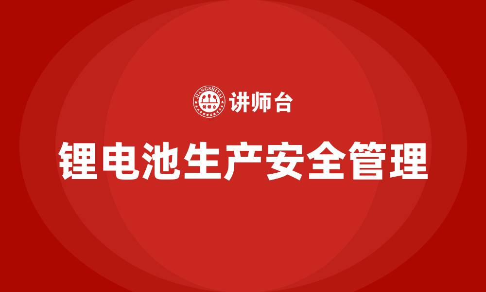 文章锂电池生产车间的安全管理的缩略图