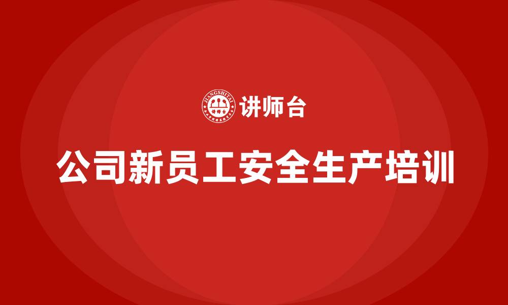 文章公司新员工安全生产培训的缩略图