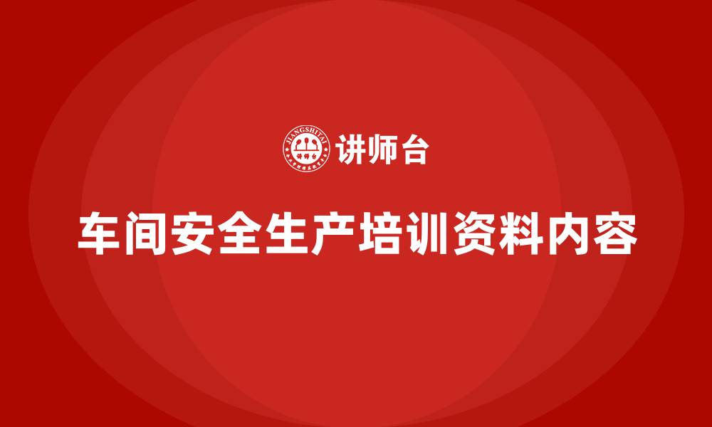 车间安全生产培训资料内容