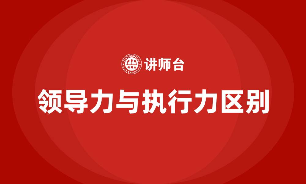 文章领导力与执行力的区别的缩略图