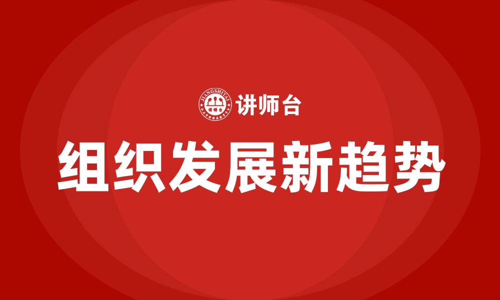 文章论述组织发展的新趋势的缩略图