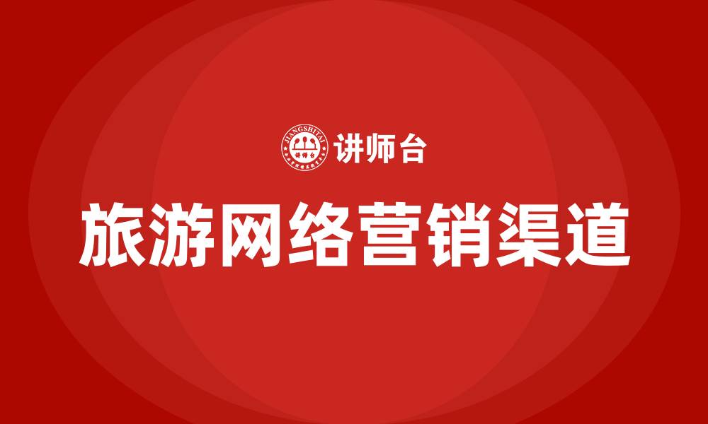 文章旅游网络营销的渠道有哪些的缩略图