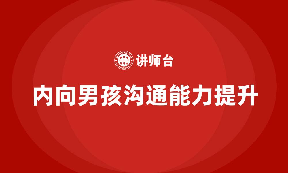 文章男孩内向不善于沟通怎么引导的缩略图
