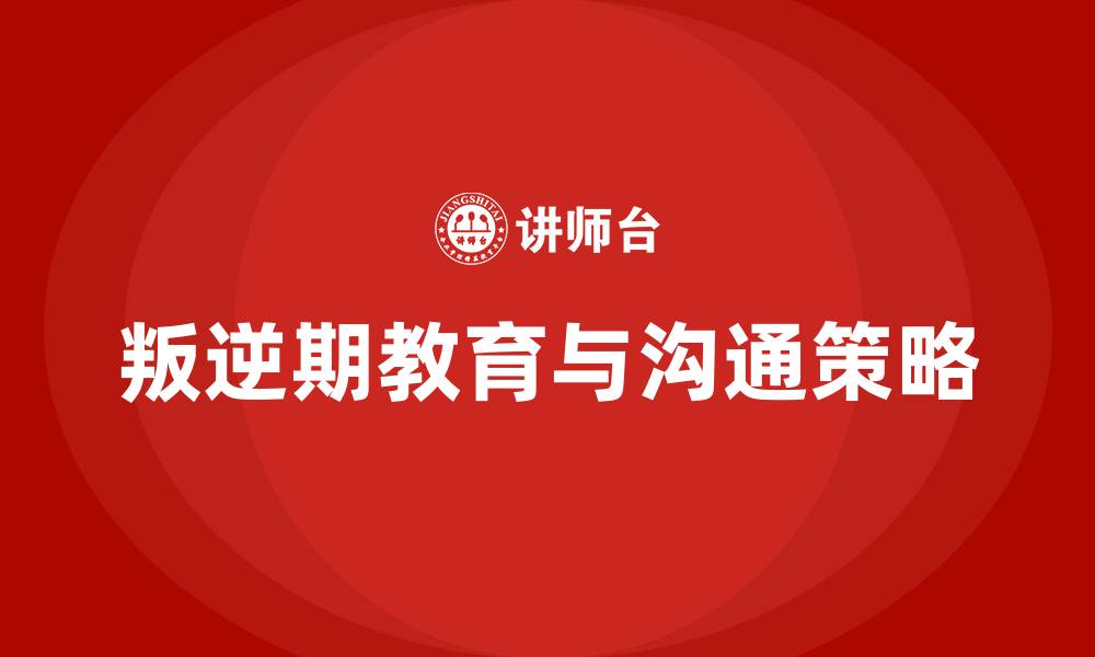文章女孩叛逆期怎么教育怎么跟他沟通的缩略图