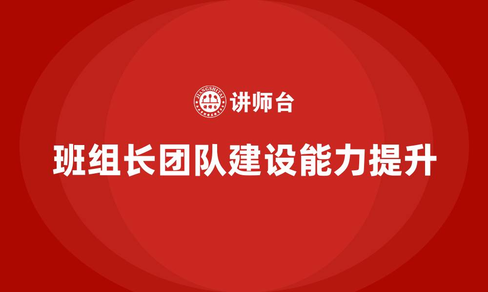 文章企业班组长提升团队建设措施的缩略图