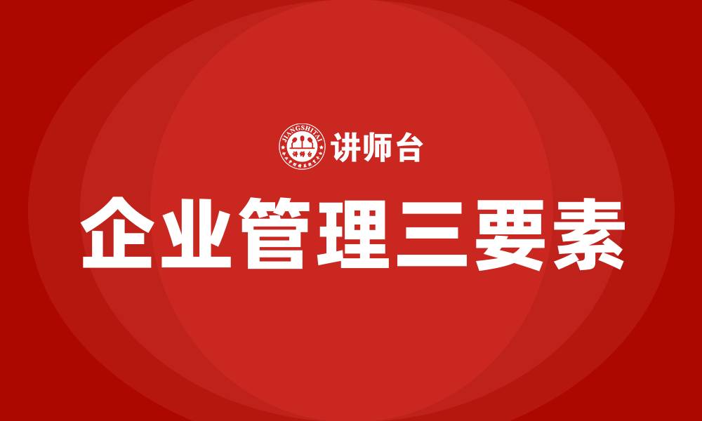 文章企业管理的核心三要素的缩略图