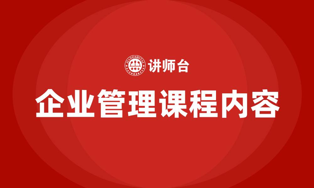 文章企业管理课程有哪些内容的缩略图