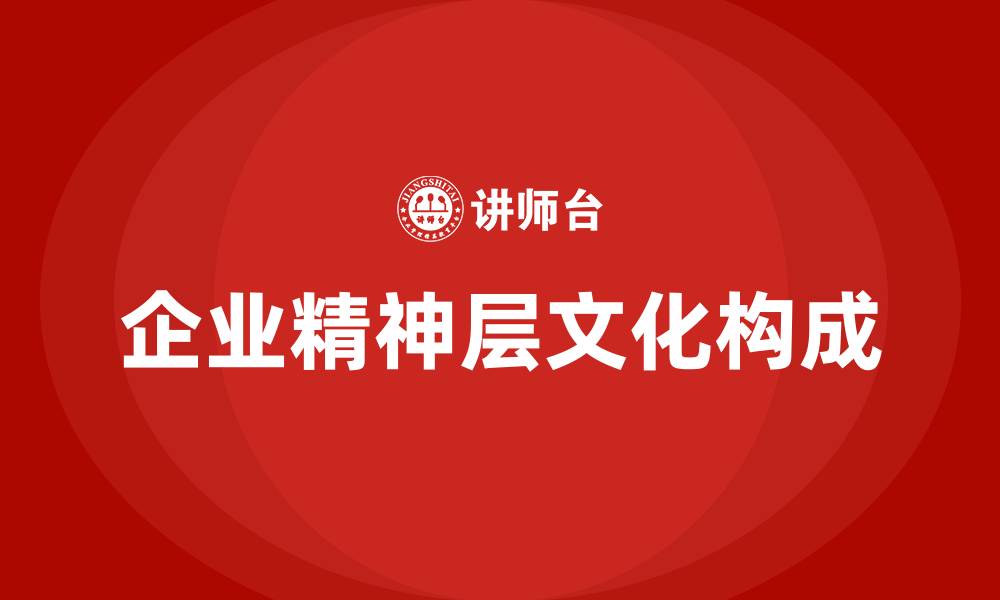 文章企业精神层文化包括什么的缩略图