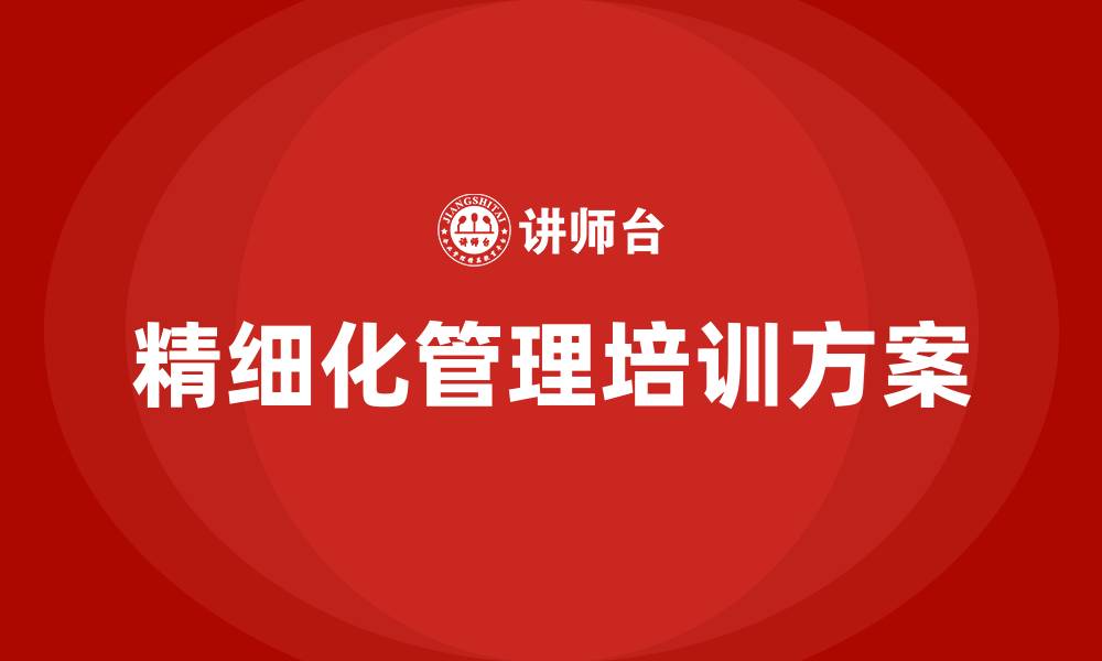 文章企业精细化管理培训方案的缩略图
