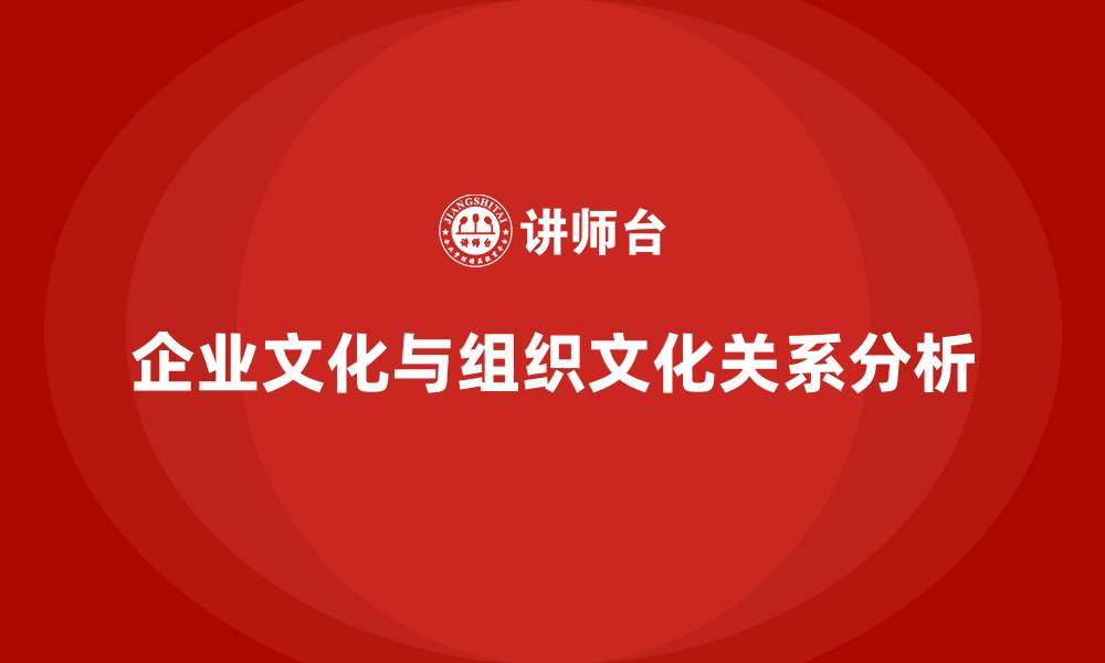 企业文化与组织文化关系分析
