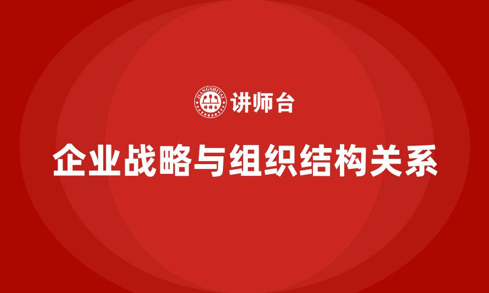 文章企业战略与组织结构的关系的缩略图