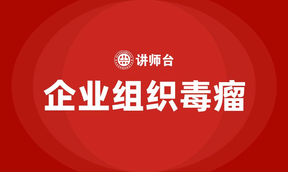 文章企业组织发展有哪些毒瘤的缩略图