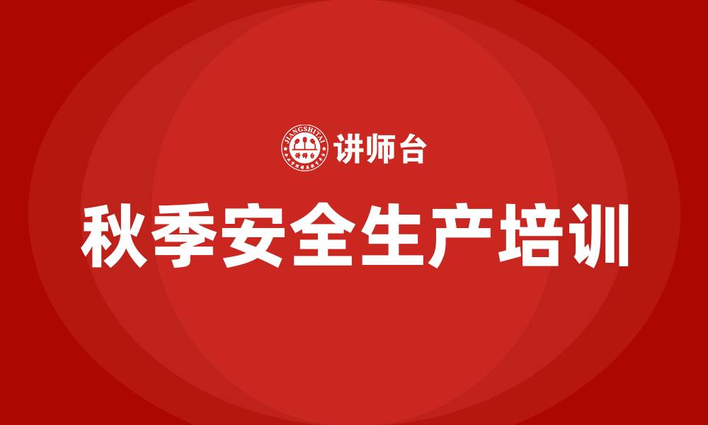 文章秋季安全生产培训的缩略图
