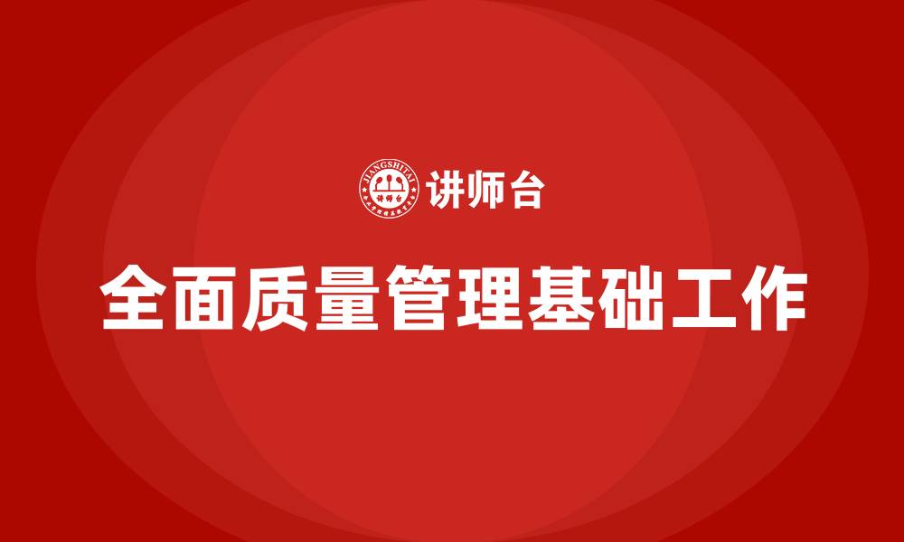 文章全面质量管理基础工作包括哪些的缩略图