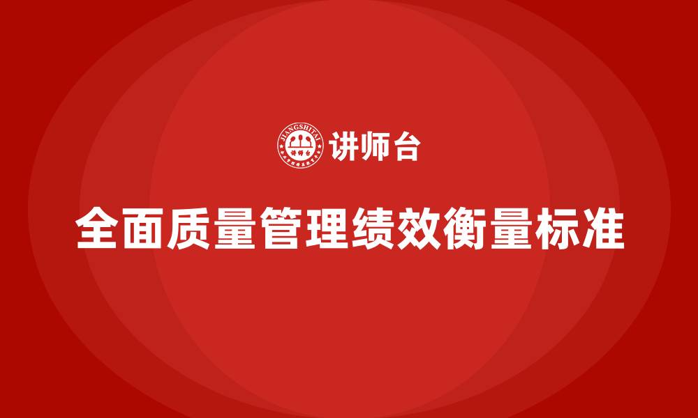 文章全面质量管理衡量组织绩效的标准是的缩略图