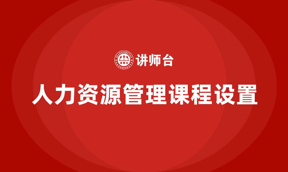 文章人力资源管理都有什么课程的缩略图