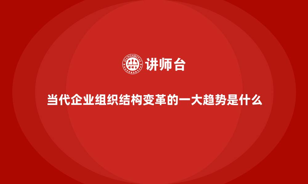 当代企业组织结构变革的一大趋势是什么