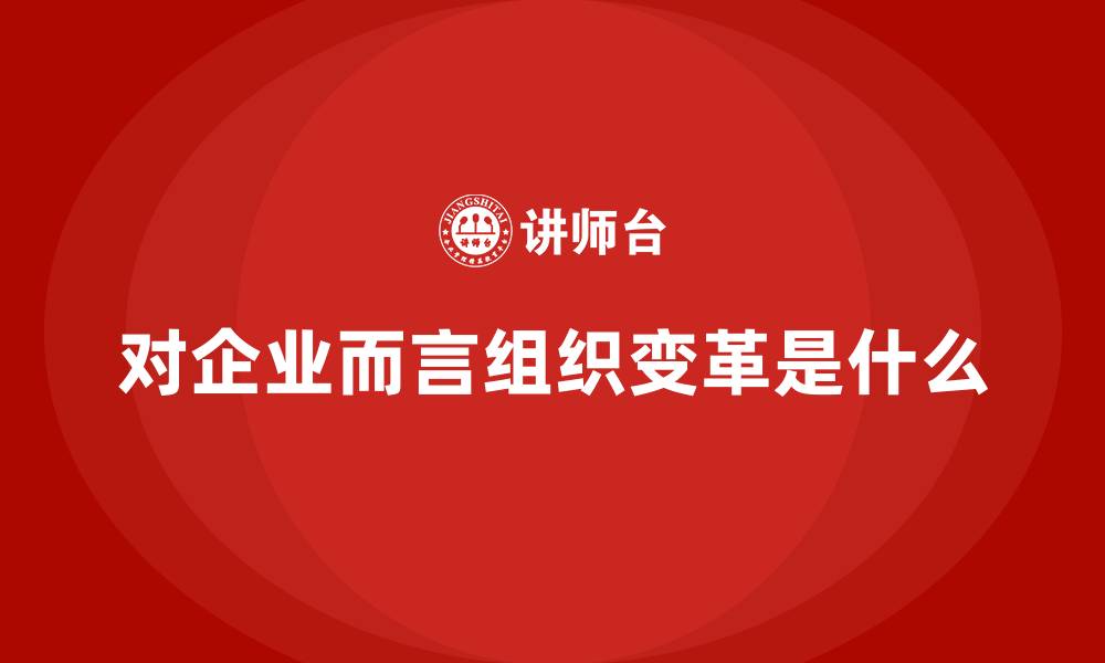 文章对企业而言组织变革是什么的缩略图