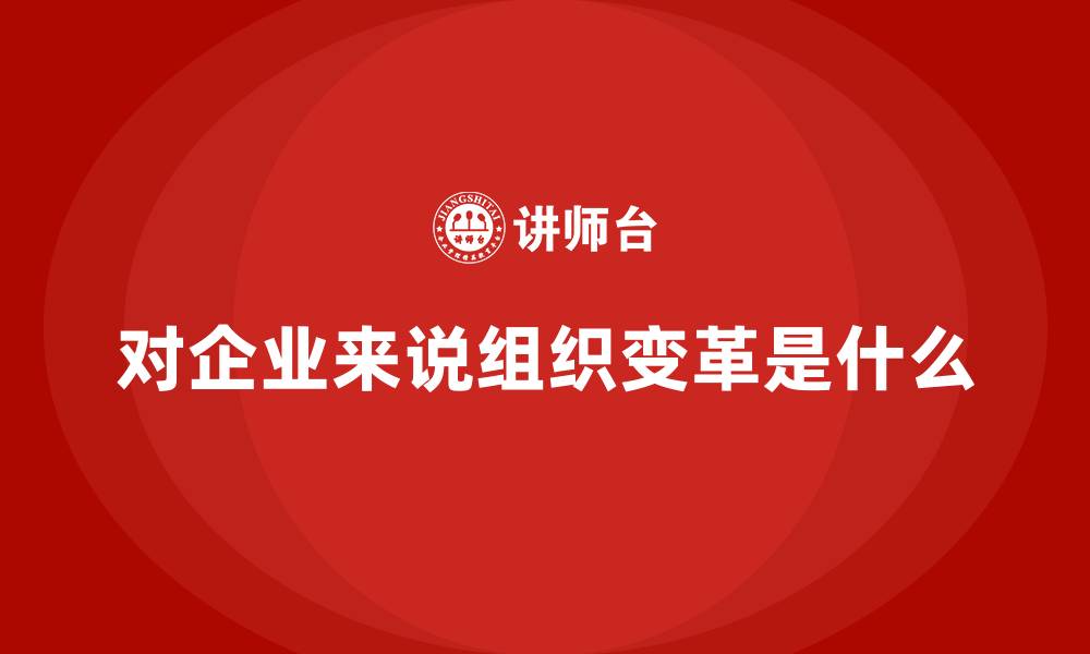 文章对企业来说组织变革是什么的缩略图