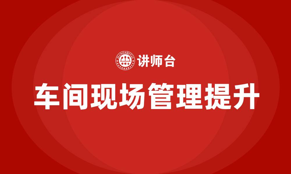 文章如何加强车间现场管理的缩略图
