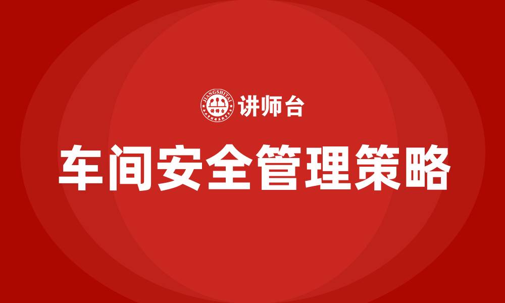 文章如何加强车间安全管理的缩略图