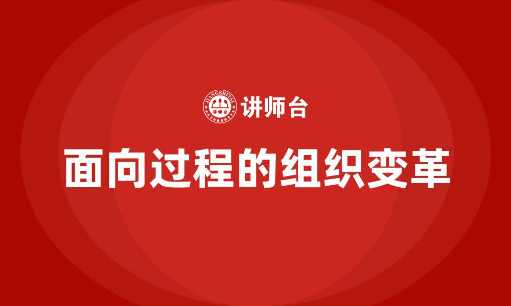 文章面向过程的组织变革的缩略图