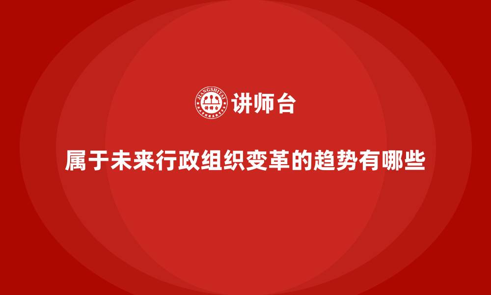 属于未来行政组织变革的趋势有哪些