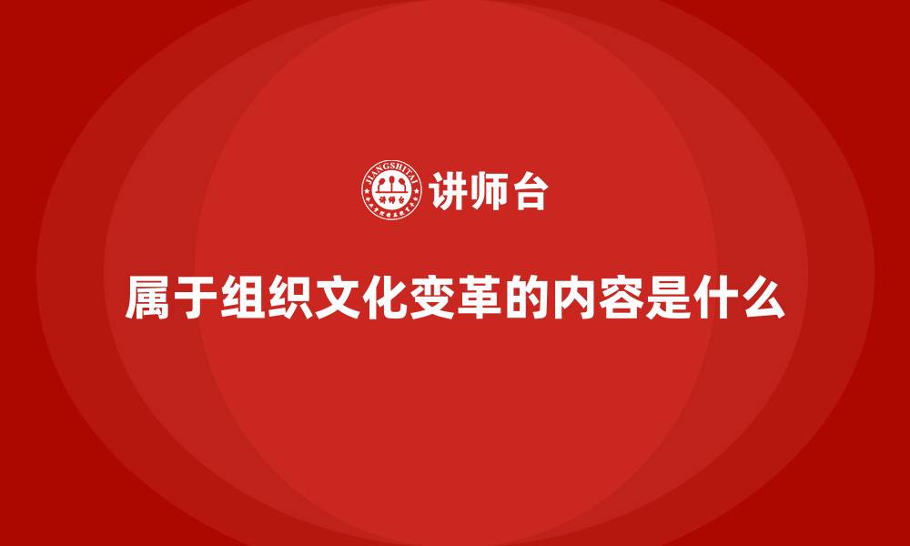 文章属于组织文化变革的内容是什么的缩略图