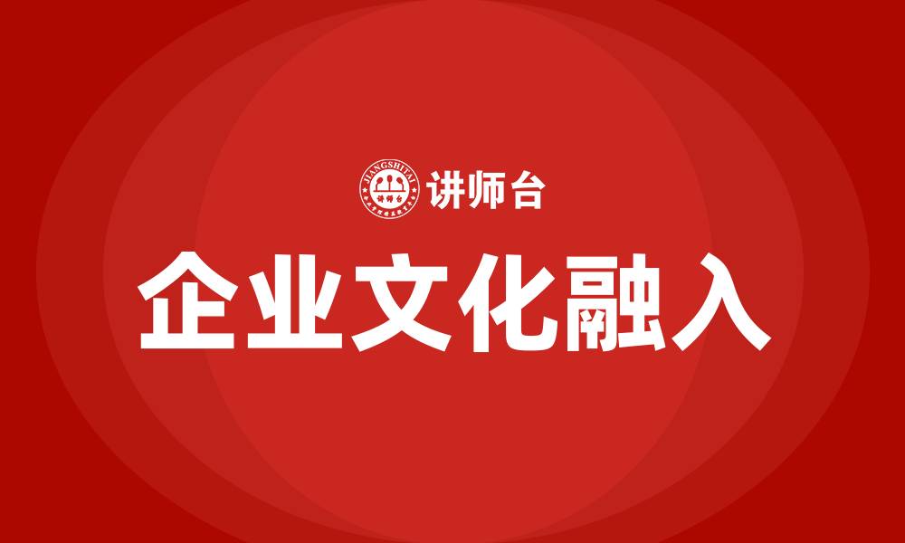 文章如何使公司企业文化理念融入日常工作的缩略图