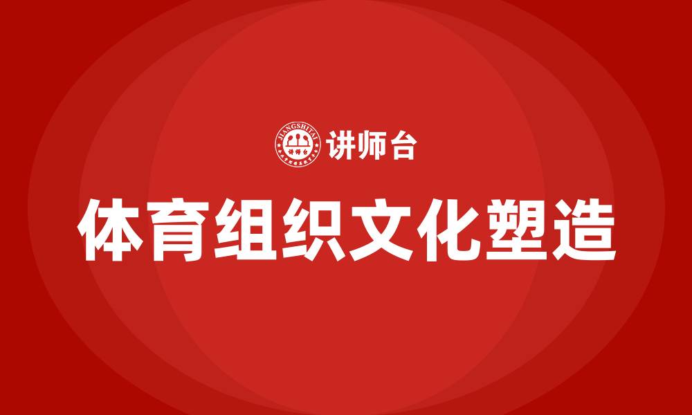 文章如何塑造体育组织文化的缩略图