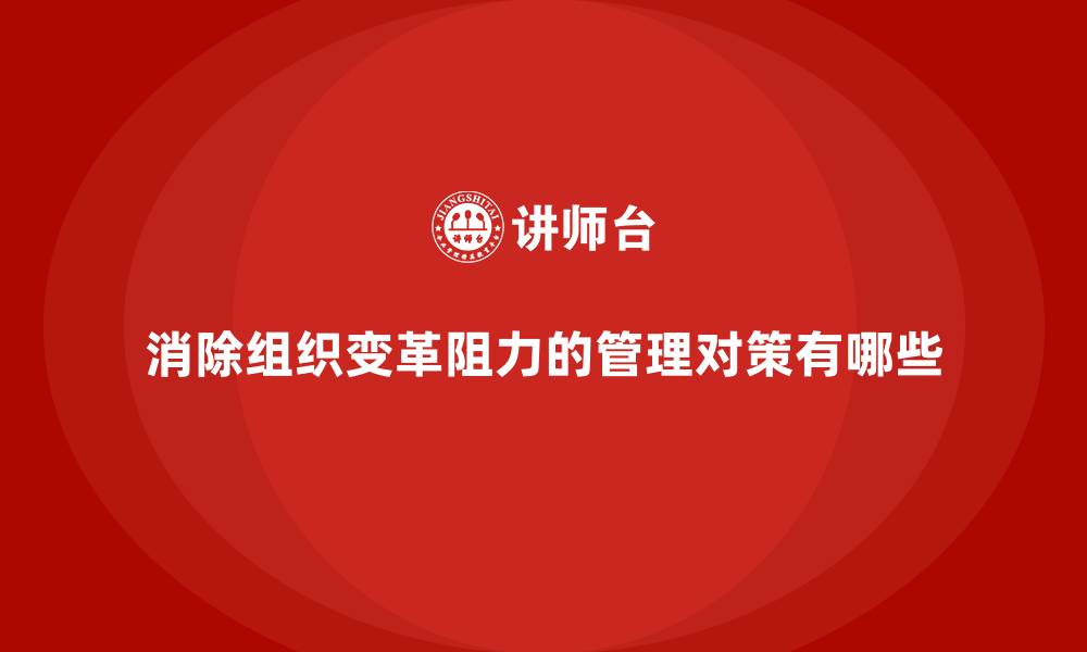 消除组织变革阻力的管理对策有哪些