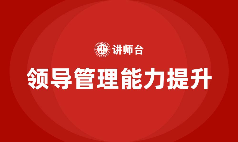 文章如何提升领导管理能力的缩略图