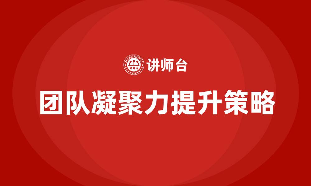 文章如何增加团队凝聚力的缩略图