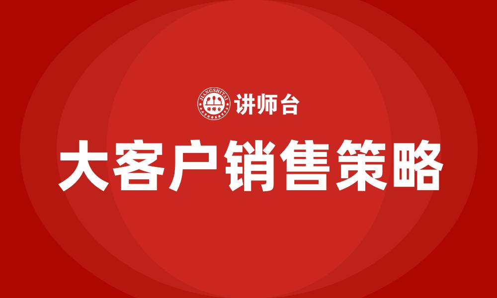 文章如何做大客户销售的缩略图
