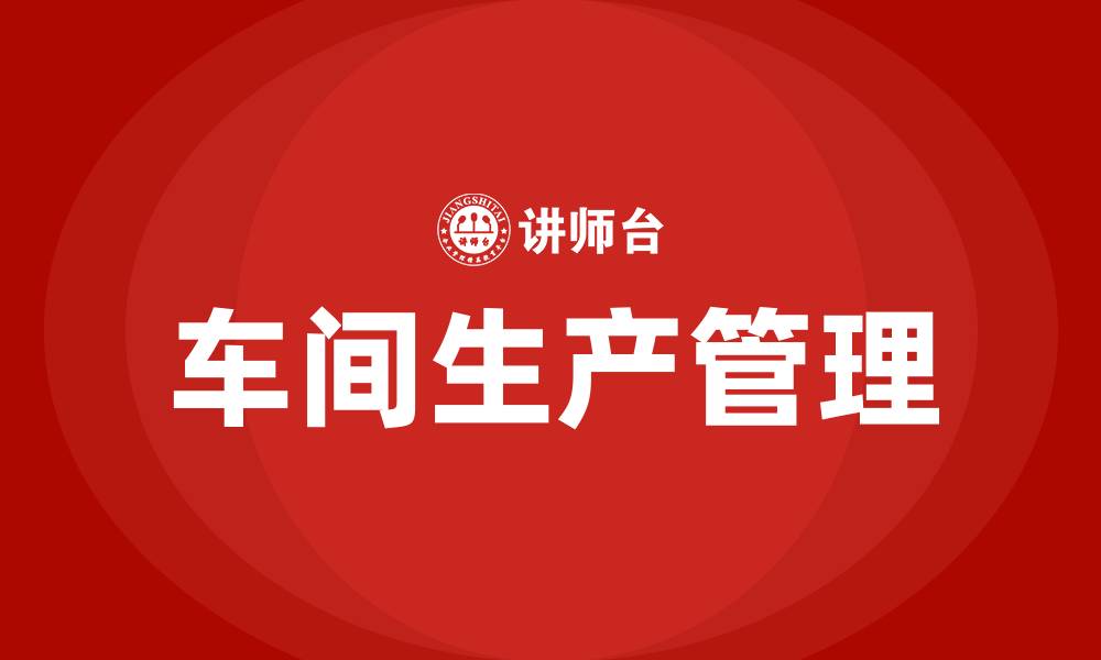 文章如何做好车间生产管理的缩略图