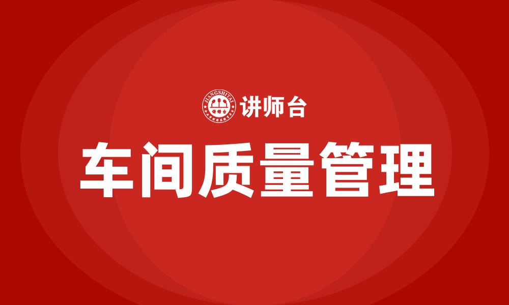 文章如何做好车间质量管理的缩略图