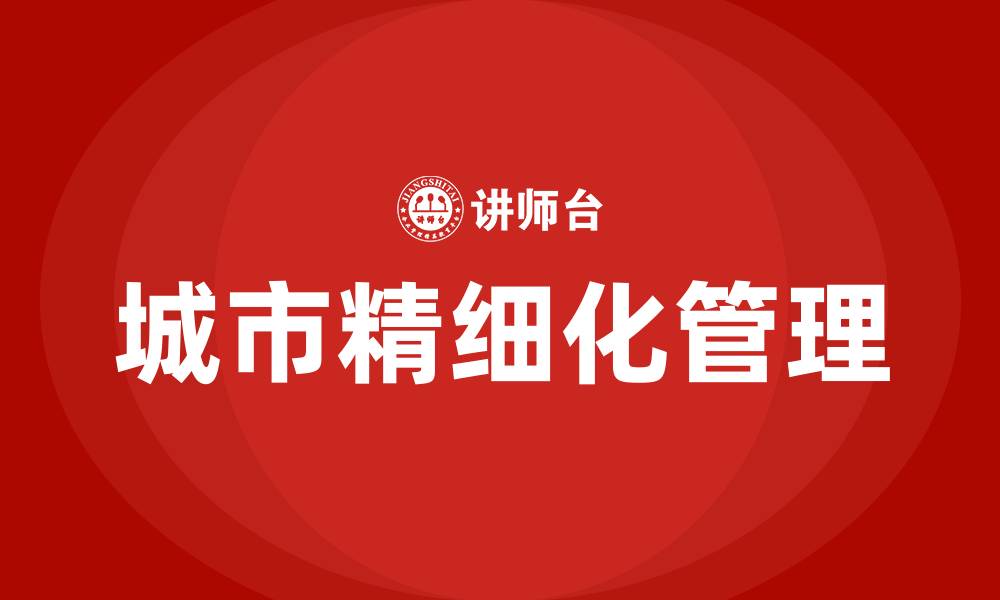 文章如何做好城市精细化管理的缩略图