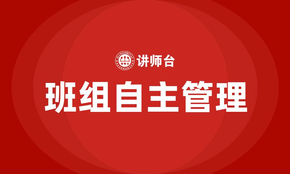 文章什么是班组自主管理的缩略图