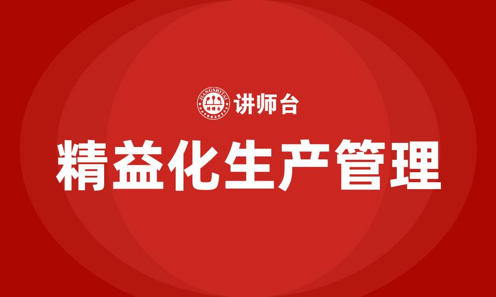 文章什么是精益化生产管理的缩略图