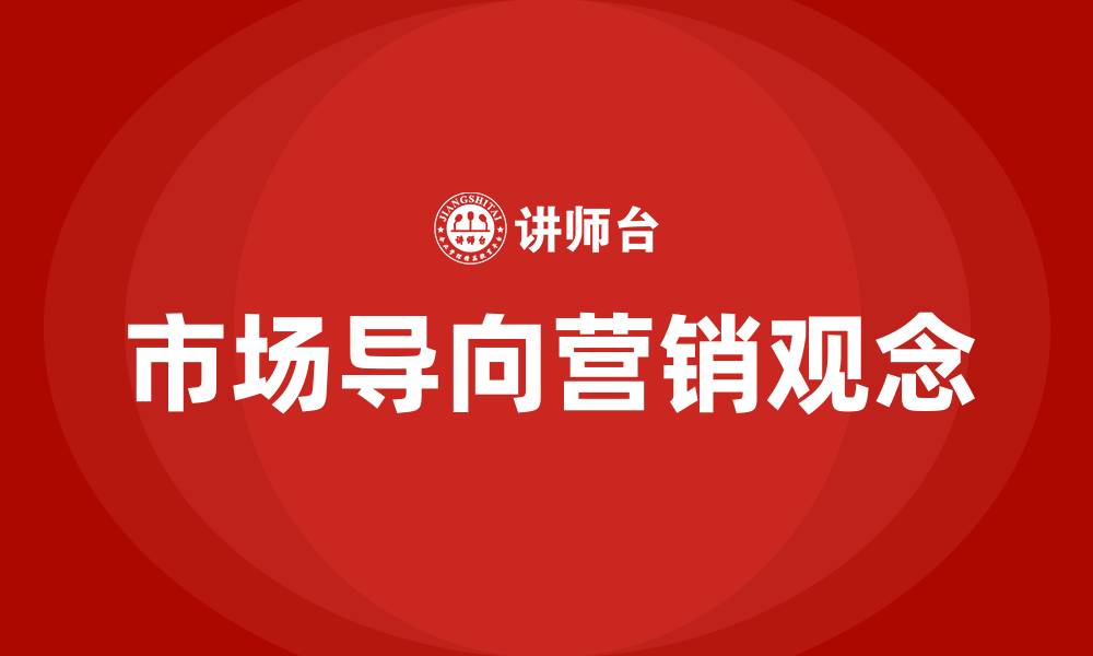文章什么是市场导向的市场营销观念的缩略图