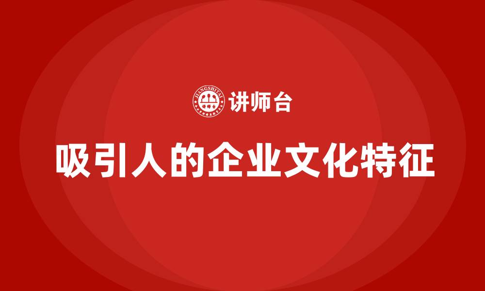 文章什么样的企业文化最吸引人的缩略图