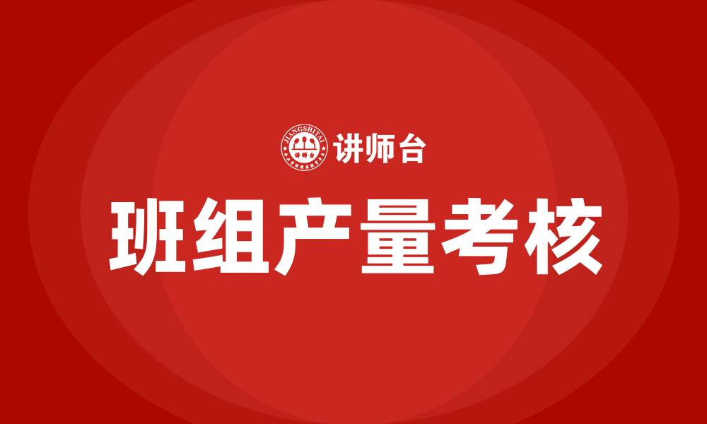 文章生产车间班组产量如何考核的缩略图