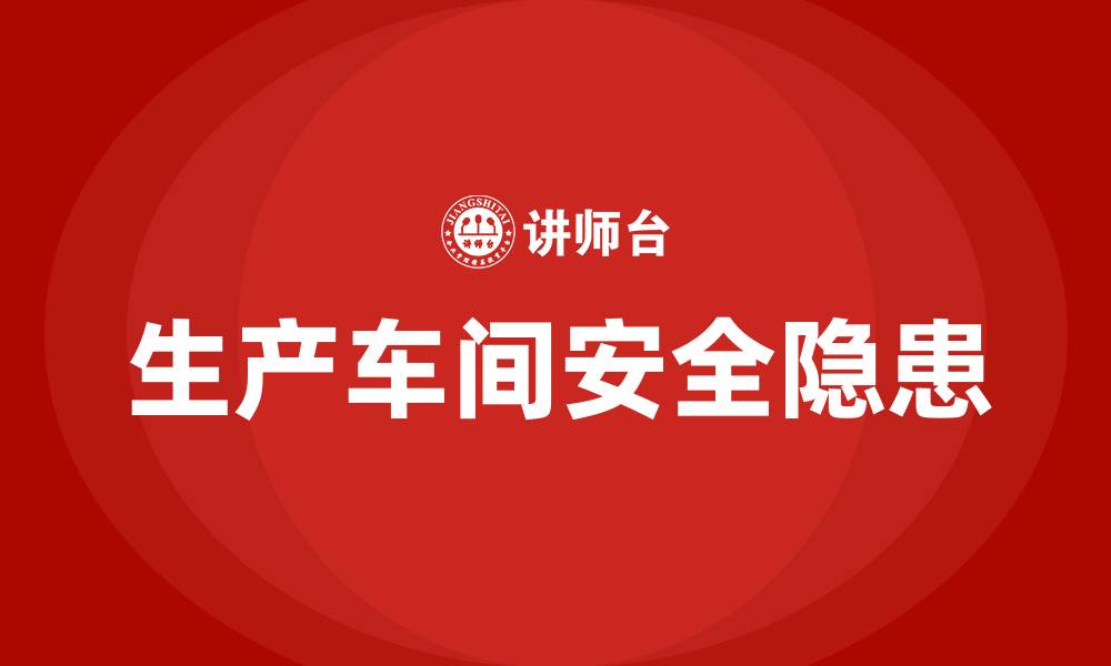 文章生产车间存在哪些安全隐患的缩略图