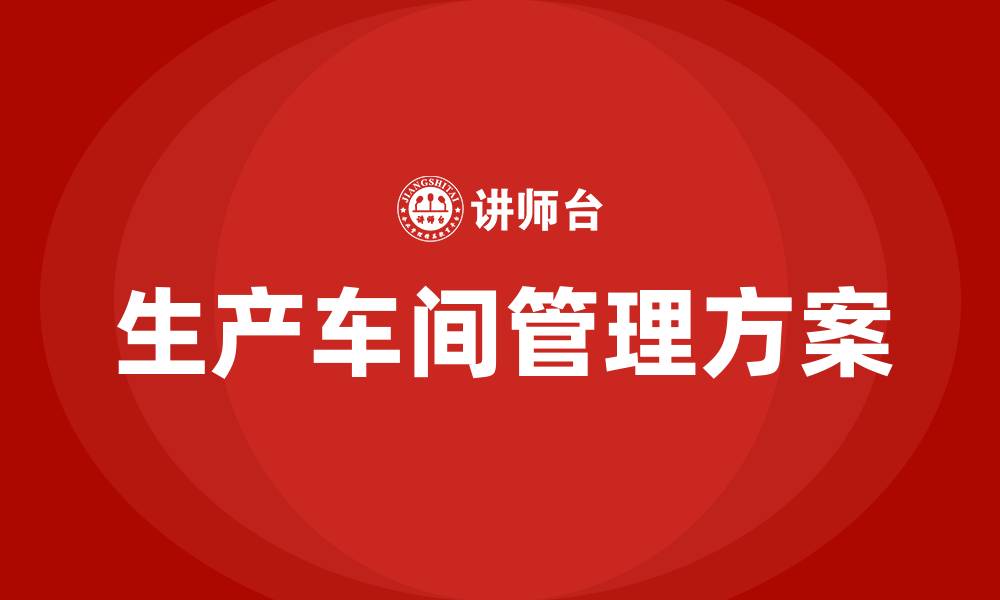文章生产车间管理方案怎么写的缩略图